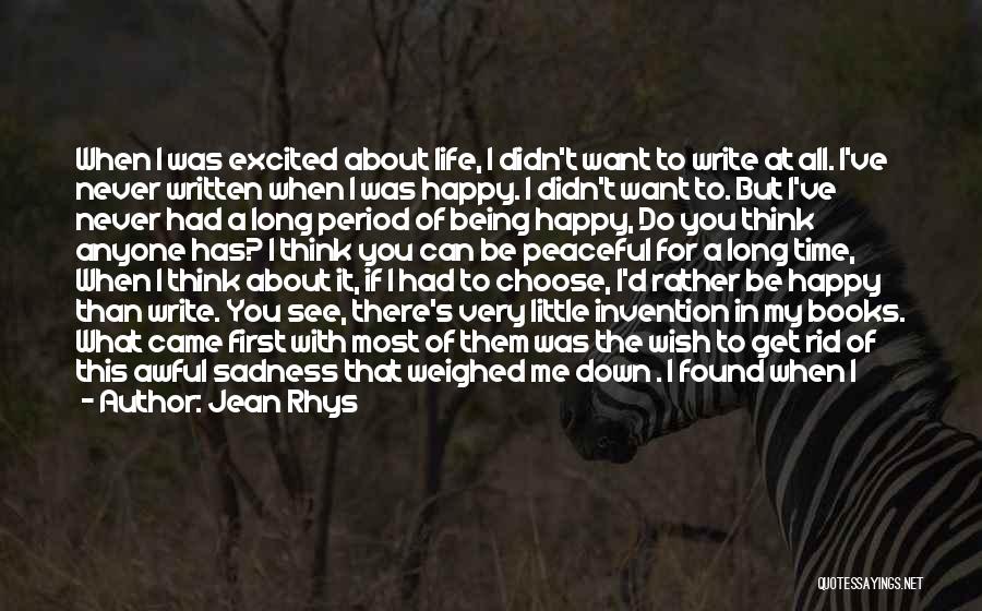 Jean Rhys Quotes: When I Was Excited About Life, I Didn't Want To Write At All. I've Never Written When I Was Happy.