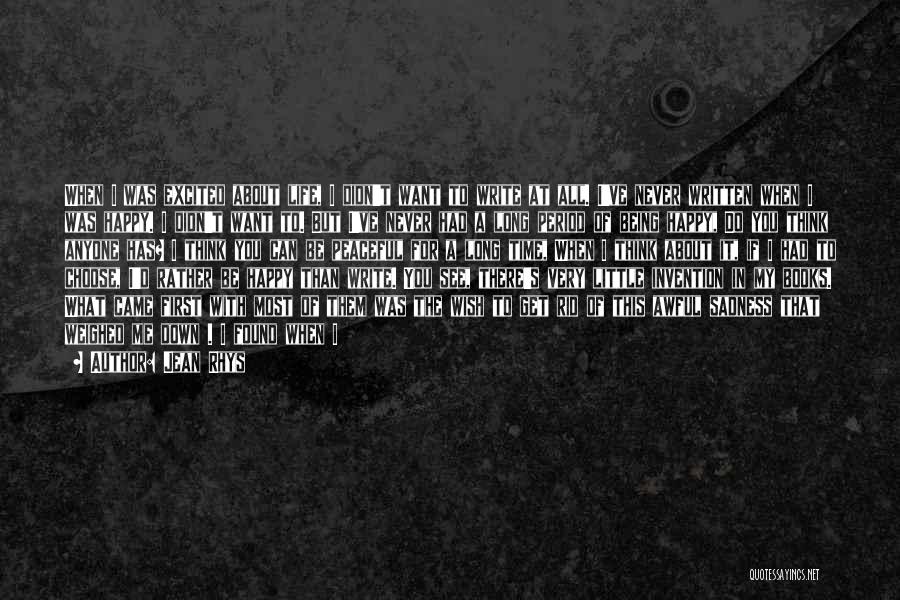 Jean Rhys Quotes: When I Was Excited About Life, I Didn't Want To Write At All. I've Never Written When I Was Happy.