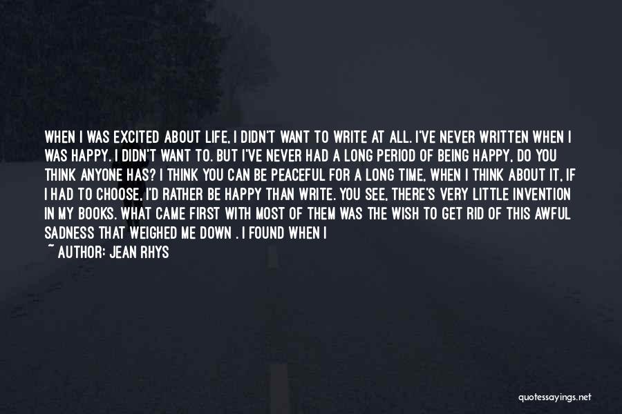 Jean Rhys Quotes: When I Was Excited About Life, I Didn't Want To Write At All. I've Never Written When I Was Happy.