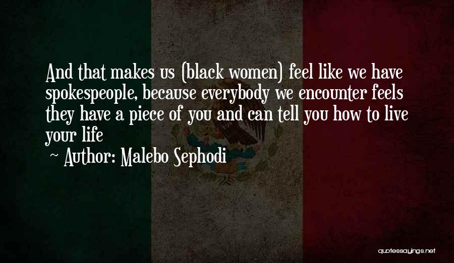 Malebo Sephodi Quotes: And That Makes Us (black Women) Feel Like We Have Spokespeople, Because Everybody We Encounter Feels They Have A Piece