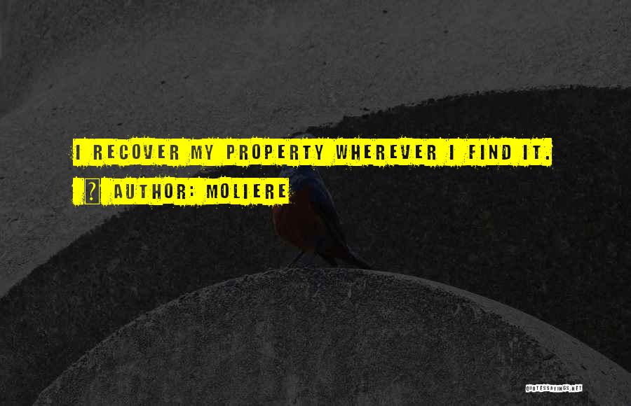 Moliere Quotes: I Recover My Property Wherever I Find It.