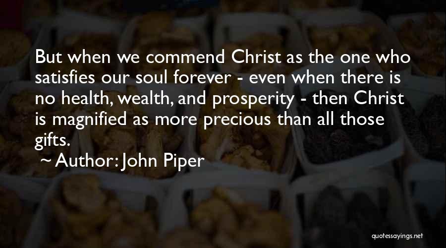 John Piper Quotes: But When We Commend Christ As The One Who Satisfies Our Soul Forever - Even When There Is No Health,