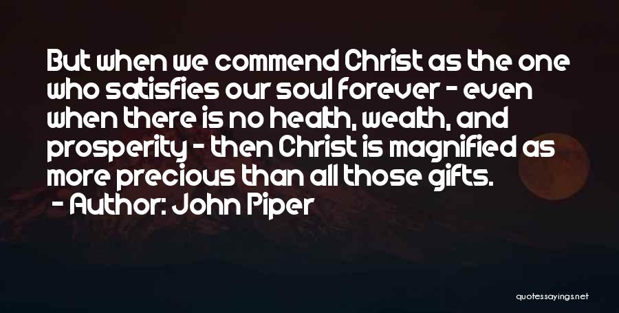 John Piper Quotes: But When We Commend Christ As The One Who Satisfies Our Soul Forever - Even When There Is No Health,