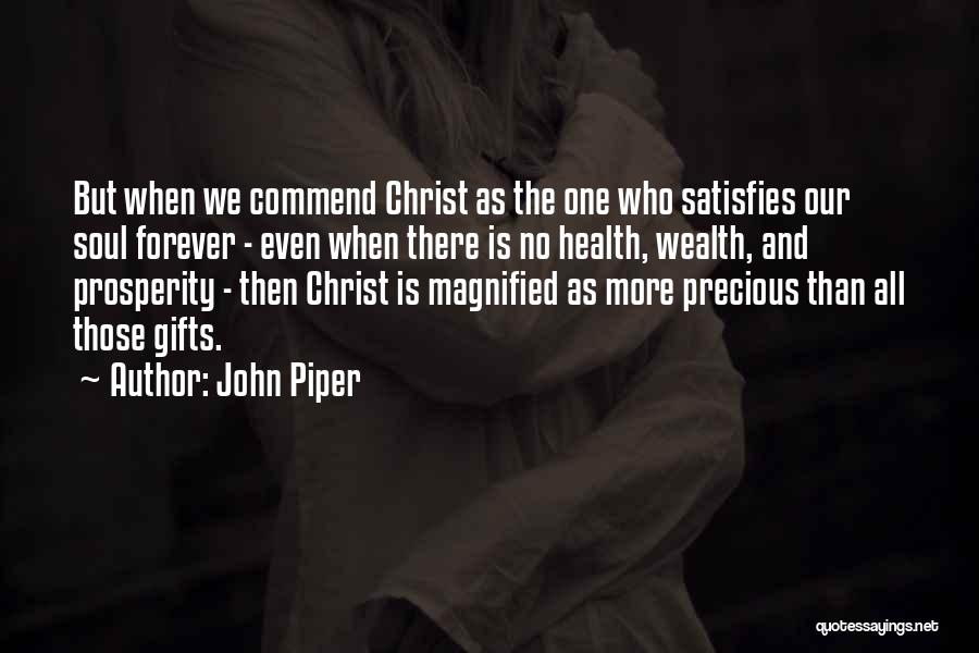 John Piper Quotes: But When We Commend Christ As The One Who Satisfies Our Soul Forever - Even When There Is No Health,