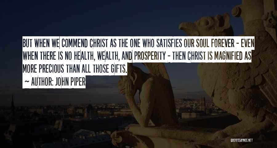 John Piper Quotes: But When We Commend Christ As The One Who Satisfies Our Soul Forever - Even When There Is No Health,