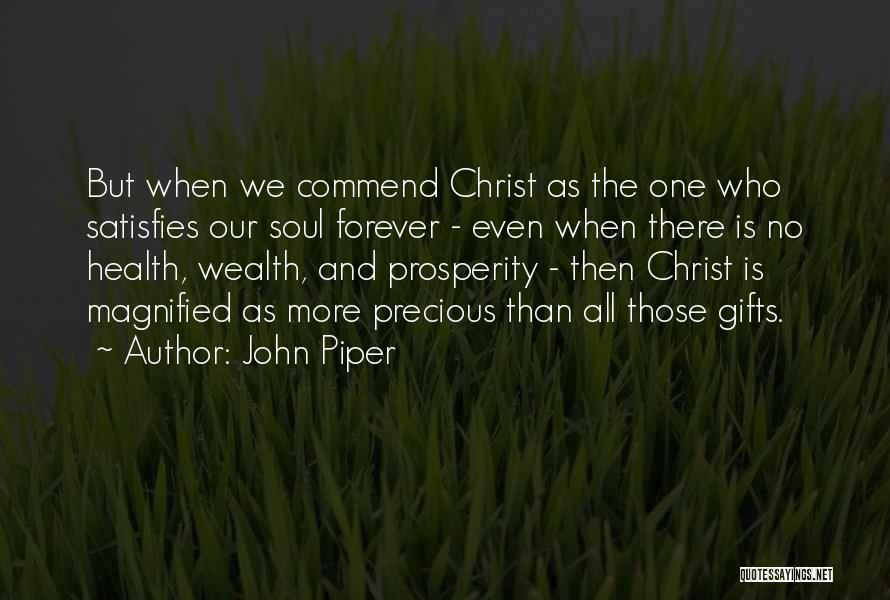 John Piper Quotes: But When We Commend Christ As The One Who Satisfies Our Soul Forever - Even When There Is No Health,