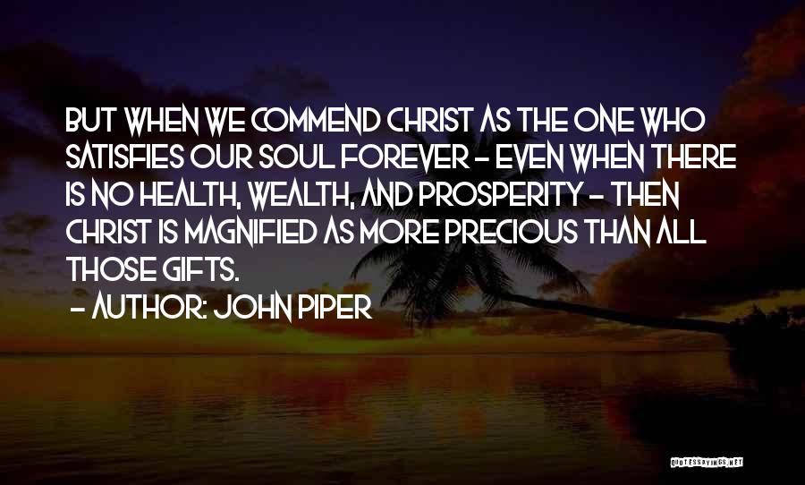 John Piper Quotes: But When We Commend Christ As The One Who Satisfies Our Soul Forever - Even When There Is No Health,