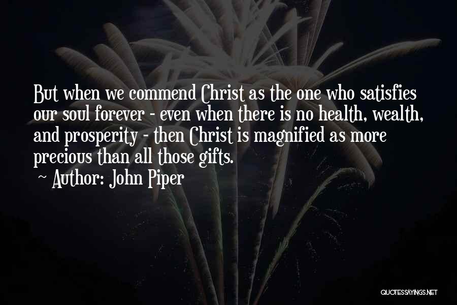 John Piper Quotes: But When We Commend Christ As The One Who Satisfies Our Soul Forever - Even When There Is No Health,