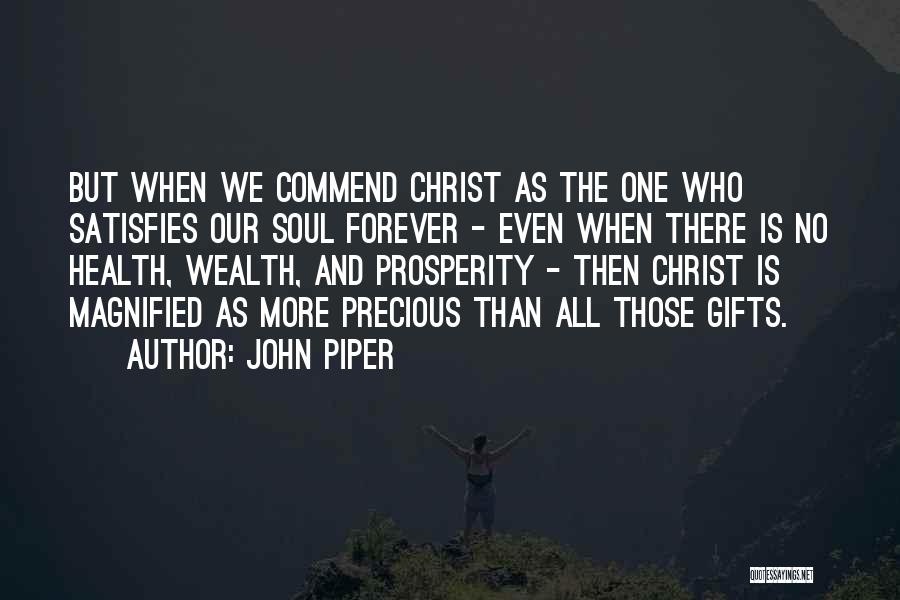 John Piper Quotes: But When We Commend Christ As The One Who Satisfies Our Soul Forever - Even When There Is No Health,