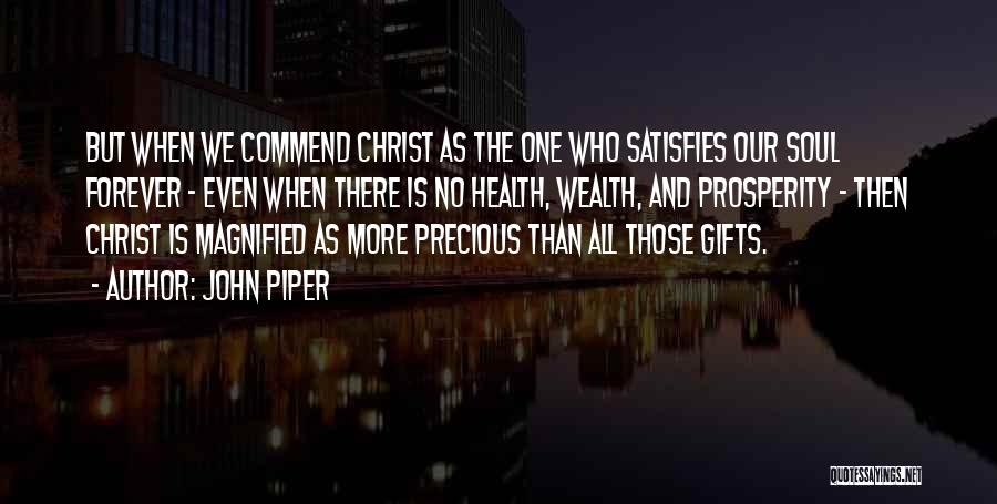 John Piper Quotes: But When We Commend Christ As The One Who Satisfies Our Soul Forever - Even When There Is No Health,