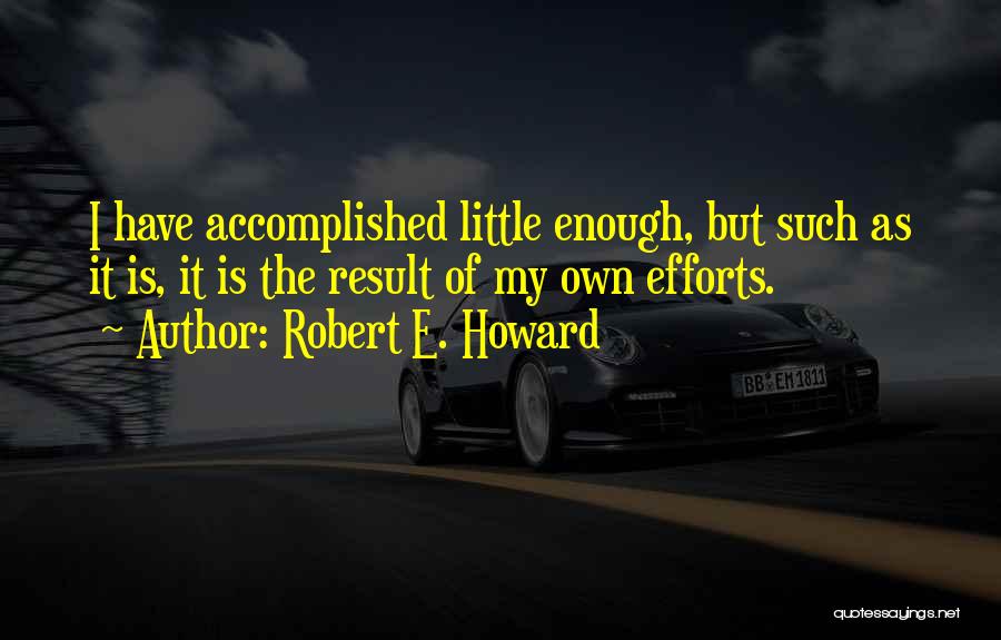 Robert E. Howard Quotes: I Have Accomplished Little Enough, But Such As It Is, It Is The Result Of My Own Efforts.