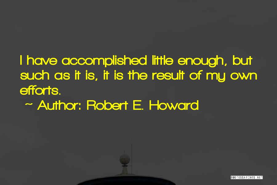 Robert E. Howard Quotes: I Have Accomplished Little Enough, But Such As It Is, It Is The Result Of My Own Efforts.