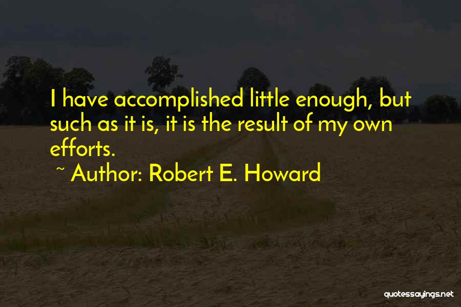 Robert E. Howard Quotes: I Have Accomplished Little Enough, But Such As It Is, It Is The Result Of My Own Efforts.