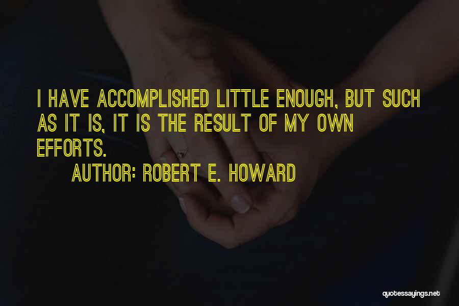Robert E. Howard Quotes: I Have Accomplished Little Enough, But Such As It Is, It Is The Result Of My Own Efforts.