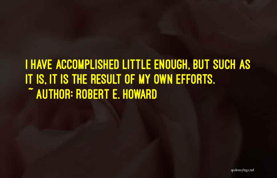 Robert E. Howard Quotes: I Have Accomplished Little Enough, But Such As It Is, It Is The Result Of My Own Efforts.