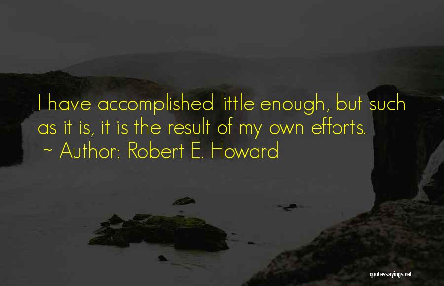 Robert E. Howard Quotes: I Have Accomplished Little Enough, But Such As It Is, It Is The Result Of My Own Efforts.