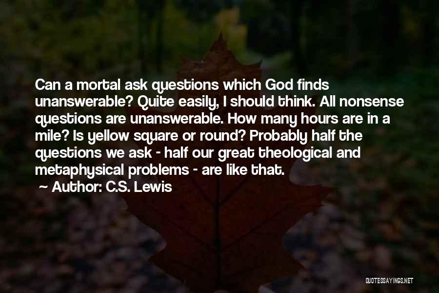 C.S. Lewis Quotes: Can A Mortal Ask Questions Which God Finds Unanswerable? Quite Easily, I Should Think. All Nonsense Questions Are Unanswerable. How