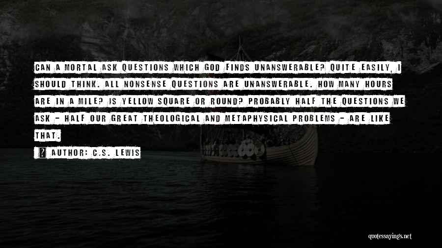 C.S. Lewis Quotes: Can A Mortal Ask Questions Which God Finds Unanswerable? Quite Easily, I Should Think. All Nonsense Questions Are Unanswerable. How