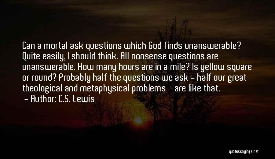 C.S. Lewis Quotes: Can A Mortal Ask Questions Which God Finds Unanswerable? Quite Easily, I Should Think. All Nonsense Questions Are Unanswerable. How