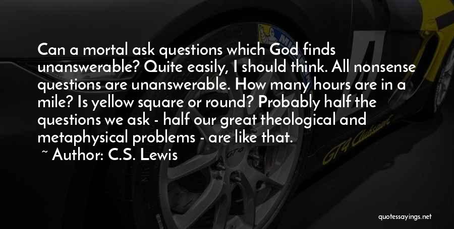 C.S. Lewis Quotes: Can A Mortal Ask Questions Which God Finds Unanswerable? Quite Easily, I Should Think. All Nonsense Questions Are Unanswerable. How