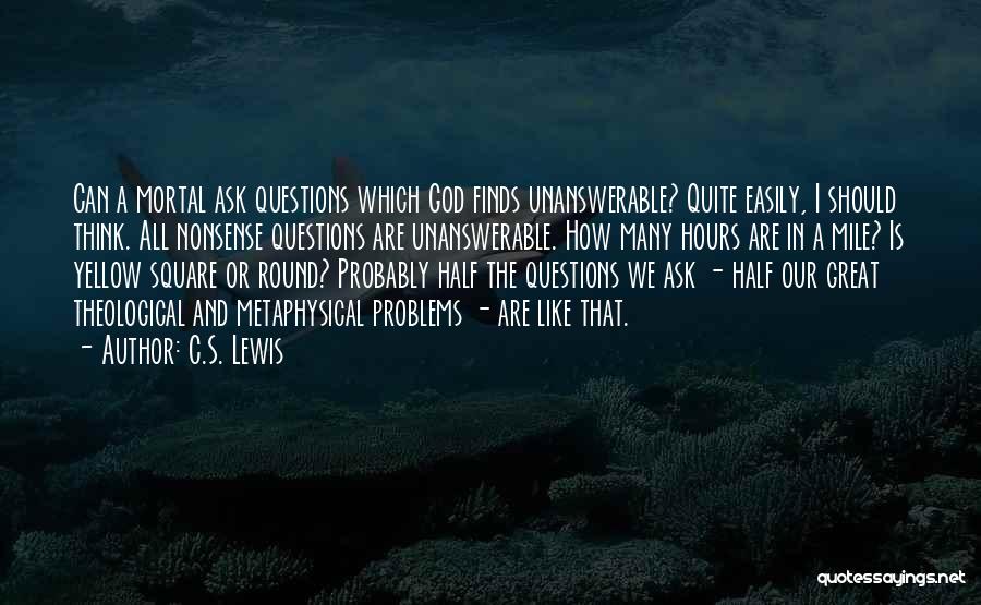 C.S. Lewis Quotes: Can A Mortal Ask Questions Which God Finds Unanswerable? Quite Easily, I Should Think. All Nonsense Questions Are Unanswerable. How