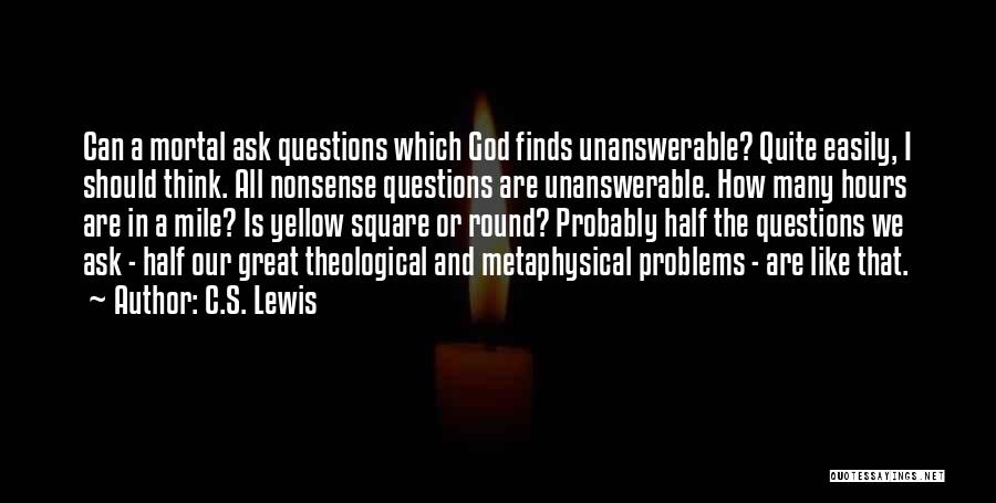 C.S. Lewis Quotes: Can A Mortal Ask Questions Which God Finds Unanswerable? Quite Easily, I Should Think. All Nonsense Questions Are Unanswerable. How