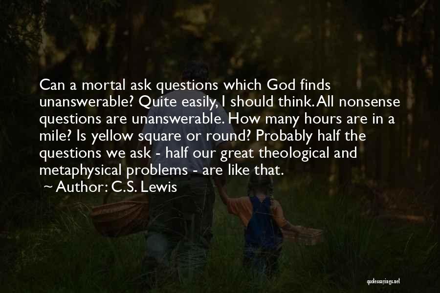 C.S. Lewis Quotes: Can A Mortal Ask Questions Which God Finds Unanswerable? Quite Easily, I Should Think. All Nonsense Questions Are Unanswerable. How