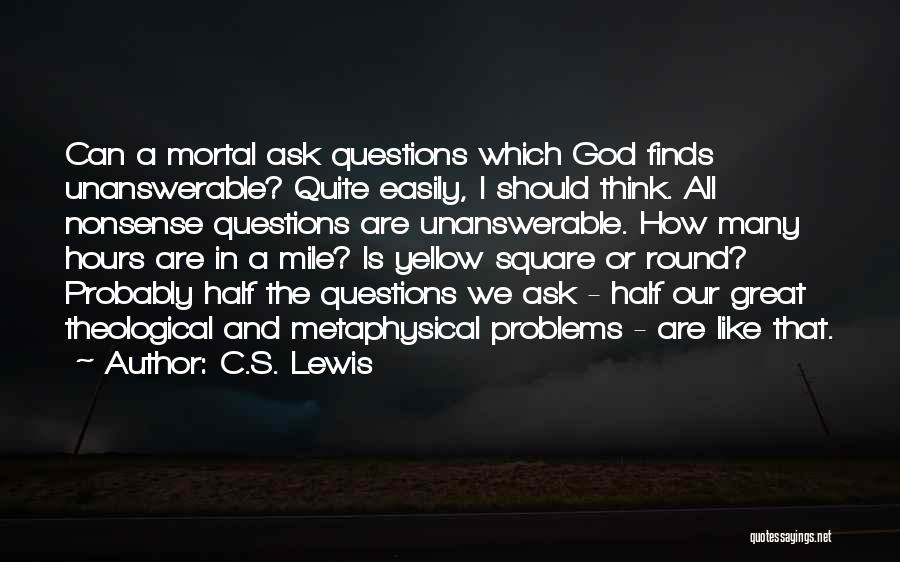 C.S. Lewis Quotes: Can A Mortal Ask Questions Which God Finds Unanswerable? Quite Easily, I Should Think. All Nonsense Questions Are Unanswerable. How