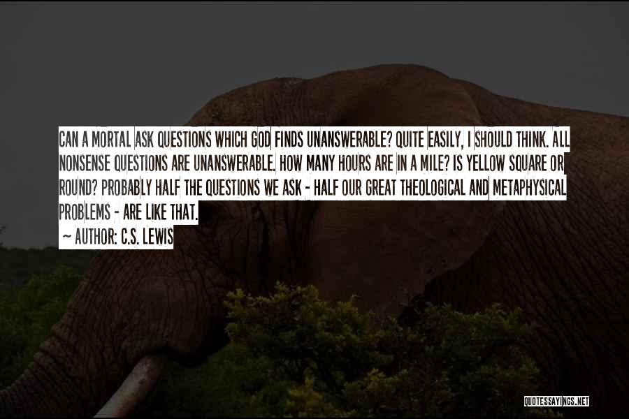 C.S. Lewis Quotes: Can A Mortal Ask Questions Which God Finds Unanswerable? Quite Easily, I Should Think. All Nonsense Questions Are Unanswerable. How