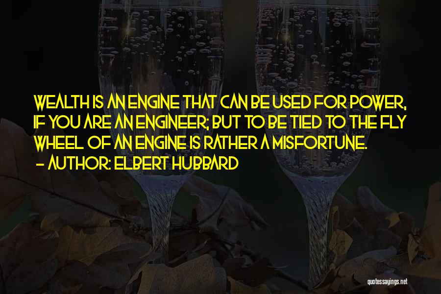 Elbert Hubbard Quotes: Wealth Is An Engine That Can Be Used For Power, If You Are An Engineer; But To Be Tied To