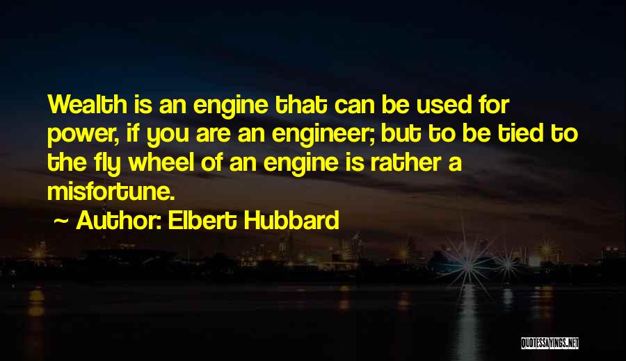 Elbert Hubbard Quotes: Wealth Is An Engine That Can Be Used For Power, If You Are An Engineer; But To Be Tied To