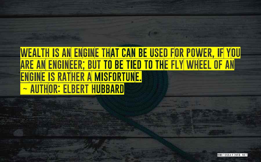 Elbert Hubbard Quotes: Wealth Is An Engine That Can Be Used For Power, If You Are An Engineer; But To Be Tied To