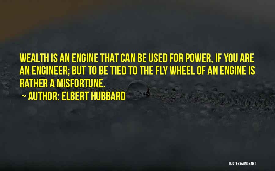 Elbert Hubbard Quotes: Wealth Is An Engine That Can Be Used For Power, If You Are An Engineer; But To Be Tied To
