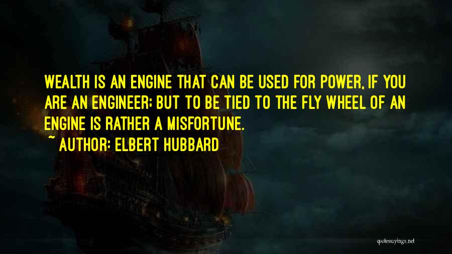 Elbert Hubbard Quotes: Wealth Is An Engine That Can Be Used For Power, If You Are An Engineer; But To Be Tied To