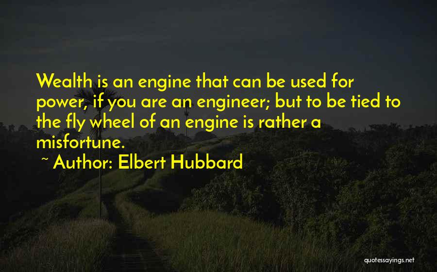 Elbert Hubbard Quotes: Wealth Is An Engine That Can Be Used For Power, If You Are An Engineer; But To Be Tied To