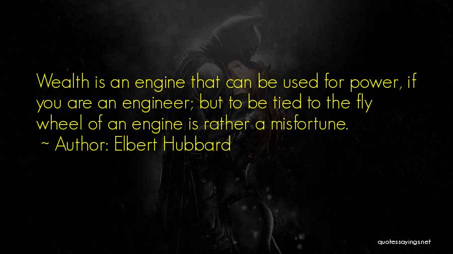 Elbert Hubbard Quotes: Wealth Is An Engine That Can Be Used For Power, If You Are An Engineer; But To Be Tied To