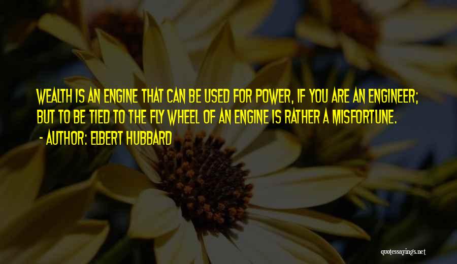 Elbert Hubbard Quotes: Wealth Is An Engine That Can Be Used For Power, If You Are An Engineer; But To Be Tied To