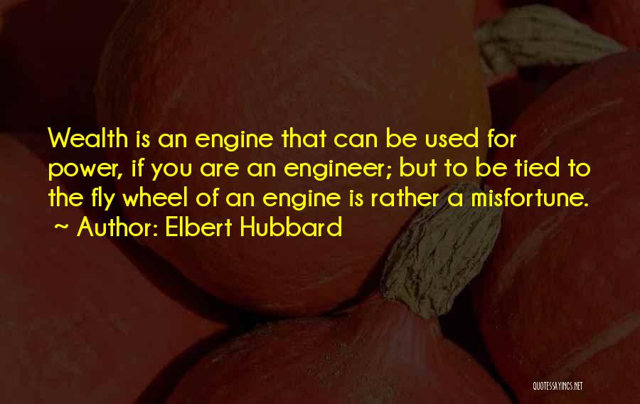 Elbert Hubbard Quotes: Wealth Is An Engine That Can Be Used For Power, If You Are An Engineer; But To Be Tied To