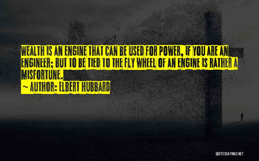 Elbert Hubbard Quotes: Wealth Is An Engine That Can Be Used For Power, If You Are An Engineer; But To Be Tied To