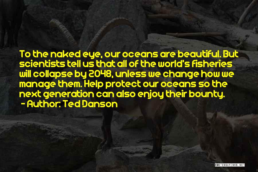 Ted Danson Quotes: To The Naked Eye, Our Oceans Are Beautiful. But Scientists Tell Us That All Of The World's Fisheries Will Collapse