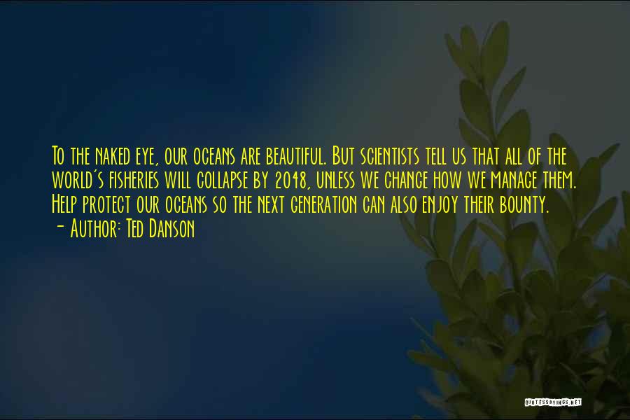 Ted Danson Quotes: To The Naked Eye, Our Oceans Are Beautiful. But Scientists Tell Us That All Of The World's Fisheries Will Collapse