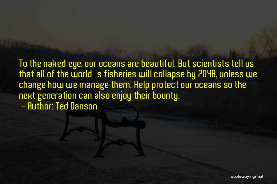 Ted Danson Quotes: To The Naked Eye, Our Oceans Are Beautiful. But Scientists Tell Us That All Of The World's Fisheries Will Collapse