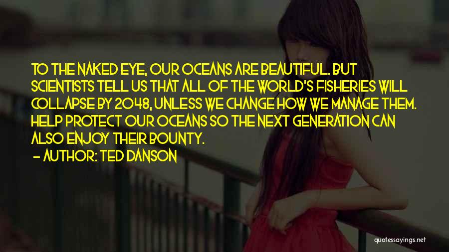 Ted Danson Quotes: To The Naked Eye, Our Oceans Are Beautiful. But Scientists Tell Us That All Of The World's Fisheries Will Collapse