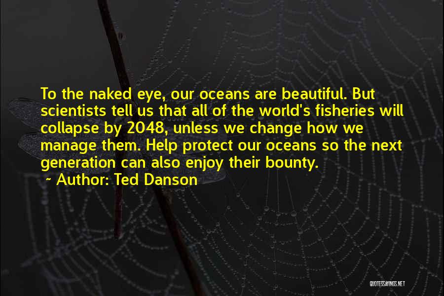 Ted Danson Quotes: To The Naked Eye, Our Oceans Are Beautiful. But Scientists Tell Us That All Of The World's Fisheries Will Collapse