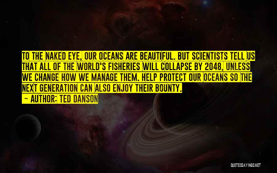 Ted Danson Quotes: To The Naked Eye, Our Oceans Are Beautiful. But Scientists Tell Us That All Of The World's Fisheries Will Collapse