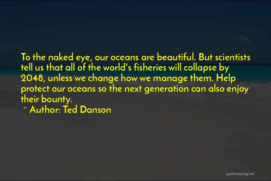 Ted Danson Quotes: To The Naked Eye, Our Oceans Are Beautiful. But Scientists Tell Us That All Of The World's Fisheries Will Collapse