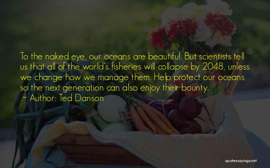 Ted Danson Quotes: To The Naked Eye, Our Oceans Are Beautiful. But Scientists Tell Us That All Of The World's Fisheries Will Collapse