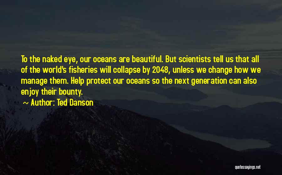 Ted Danson Quotes: To The Naked Eye, Our Oceans Are Beautiful. But Scientists Tell Us That All Of The World's Fisheries Will Collapse