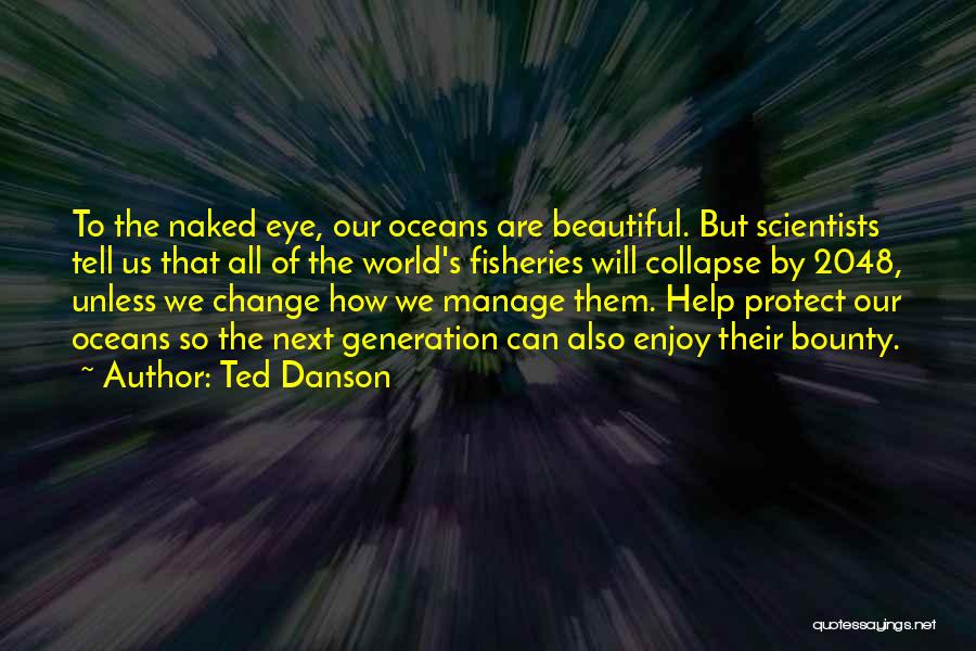 Ted Danson Quotes: To The Naked Eye, Our Oceans Are Beautiful. But Scientists Tell Us That All Of The World's Fisheries Will Collapse