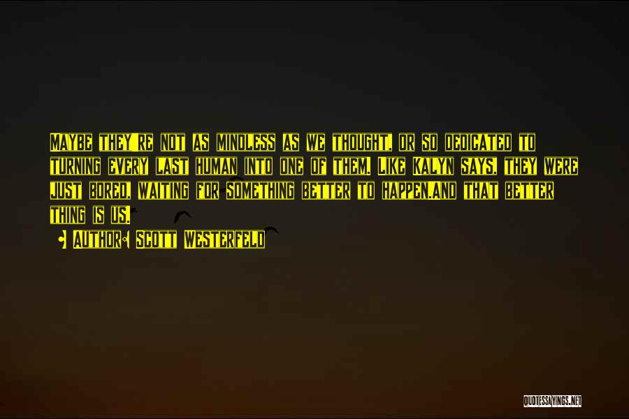 Scott Westerfeld Quotes: Maybe They're Not As Mindless As We Thought, Or So Dedicated To Turning Every Last Human Into One Of Them.